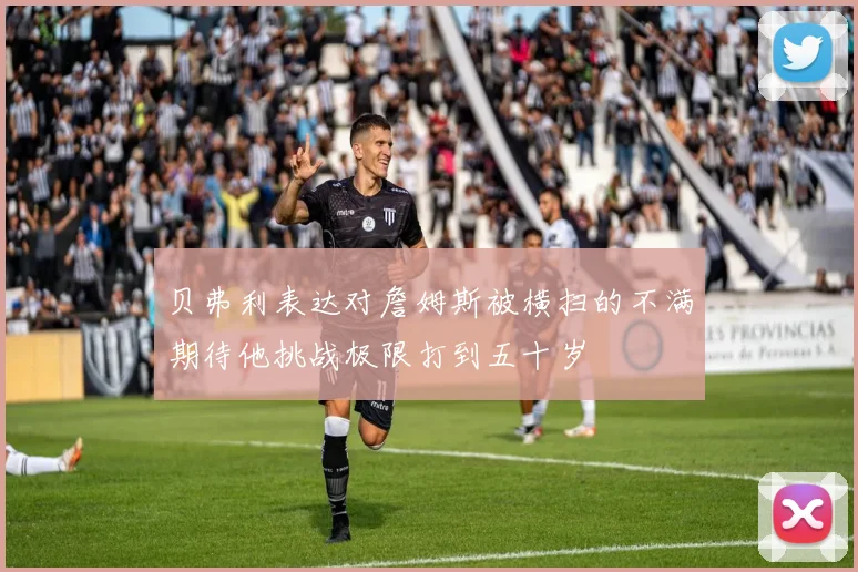 贝弗利表达对詹姆斯被横扫的不满期待他挑战极限打到五十岁