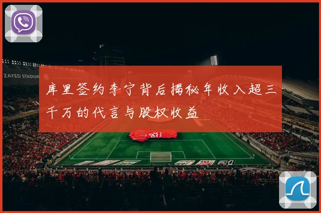 库里签约李宁背后揭秘年收入超三千万的代言与股权收益