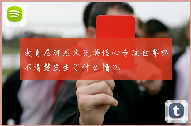 麦肯尼对尤文充满信心专注世界杯不清楚发生了什么情况