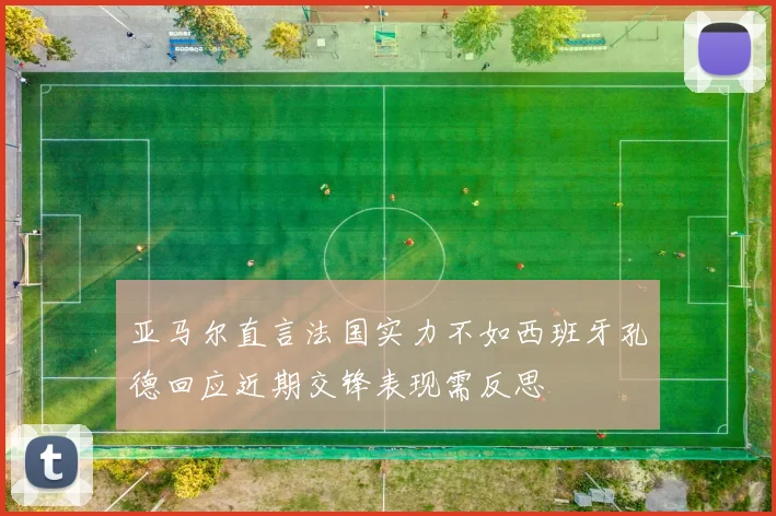 亚马尔直言法国实力不如西班牙孔德回应近期交锋表现需反思