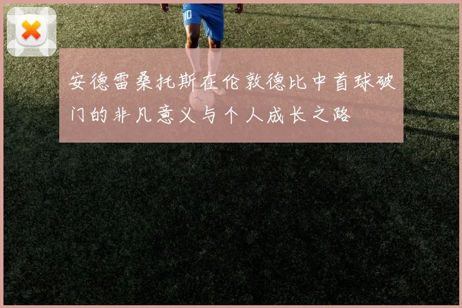 安德雷桑托斯在伦敦德比中首球破门的非凡意义与个人成长之路